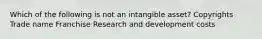 Which of the following is not an intangible asset? Copyrights Trade name Franchise Research and development costs