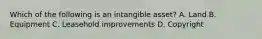 Which of the following is an intangible​ asset? A. Land B. Equipment C. Leasehold improvements D. Copyright