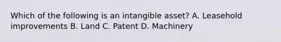 Which of the following is an intangible​ asset? A. Leasehold improvements B. Land C. Patent D. Machinery