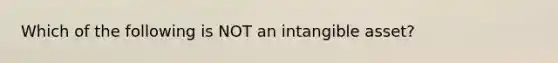 Which of the following is NOT an intangible asset?