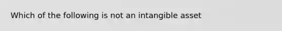 Which of the following is not an intangible asset