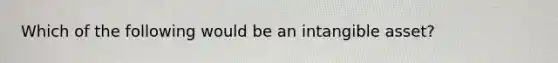 Which of the following would be an intangible asset?