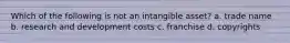 Which of the following is not an intangible asset? a. trade name b. research and development costs c. franchise d. copyrights
