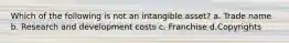 Which of the following is not an intangible asset? a. Trade name b. Research and development costs c. Franchise d.Copyrights