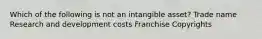 Which of the following is not an intangible asset? Trade name Research and development costs Franchise Copyrights