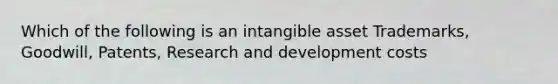 Which of the following is an intangible asset Trademarks, Goodwill, Patents, Research and development costs