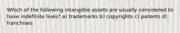 Which of the following intangible assets are usually considered to have indefinite lives? a) trademarks b) copyrights c) patents d) franchises