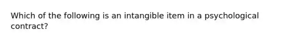 Which of the following is an intangible item in a psychological contract?