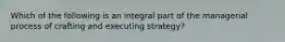 Which of the following is an integral part of the managerial process of crafting and executing strategy?