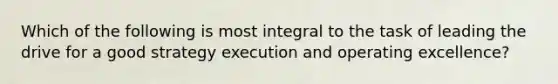 Which of the following is most integral to the task of leading the drive for a good strategy execution and operating excellence?