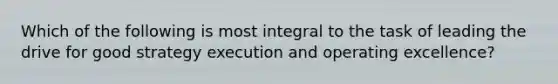 Which of the following is most integral to the task of leading the drive for good strategy execution and operating excellence?