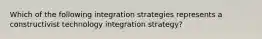 Which of the following integration strategies represents a constructivist technology integration strategy?