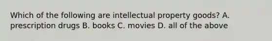 Which of the following are intellectual property goods? A. prescription drugs B. books C. movies D. all of the above