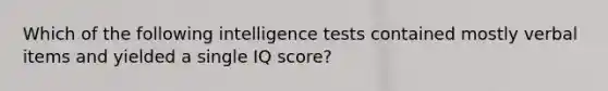 Which of the following intelligence tests contained mostly verbal items and yielded a single IQ score?