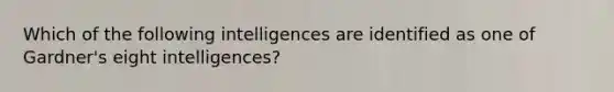 Which of the following intelligences are identified as one of Gardner's eight intelligences?