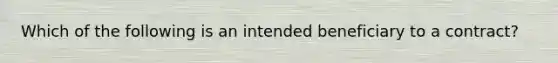 Which of the following is an intended beneficiary to a contract?