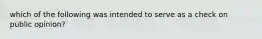 which of the following was intended to serve as a check on public opinion?