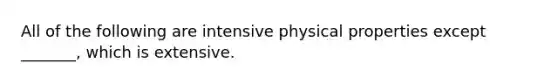 All of the following are intensive physical properties except _______, which is extensive.