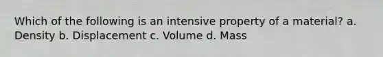 Which of the following is an intensive property of a material? a. Density b. Displacement c. Volume d. Mass