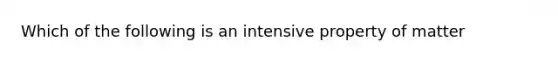 Which of the following is an intensive property of matter