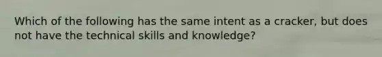 Which of the following has the same intent as a cracker, but does not have the technical skills and knowledge?