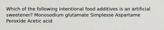 Which of the following intentional food additives is an artificial sweetener? Monosodium glutamate Simplesse Aspartame Peroxide Acetic acid