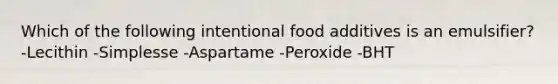 Which of the following intentional food additives is an emulsifier? -Lecithin -Simplesse -Aspartame -Peroxide -BHT