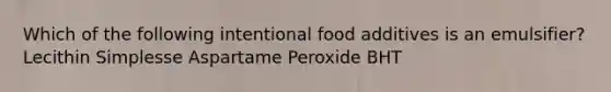 Which of the following intentional food additives is an emulsifier? Lecithin Simplesse Aspartame Peroxide BHT