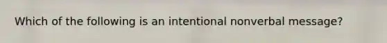 Which of the following is an intentional nonverbal message?