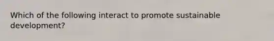 Which of the following interact to promote sustainable development?