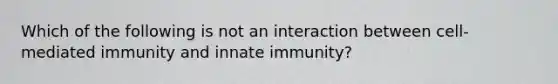 Which of the following is not an interaction between cell-mediated immunity and innate immunity?