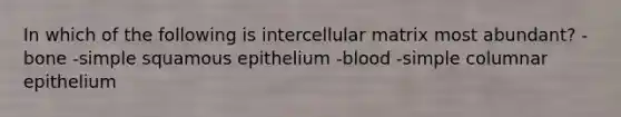 In which of the following is intercellular matrix most abundant? -bone -simple squamous epithelium -blood -simple columnar epithelium