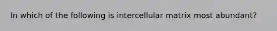 In which of the following is intercellular matrix most abundant?