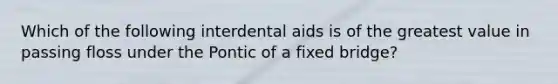 Which of the following interdental aids is of the greatest value in passing floss under the Pontic of a fixed bridge?