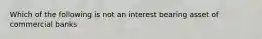 Which of the following is not an interest bearing asset of commercial banks