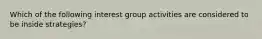 Which of the following interest group activities are considered to be inside strategies?