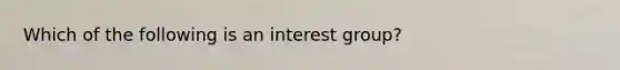 Which of the following is an interest group?