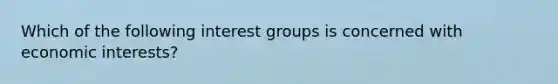 Which of the following interest groups is concerned with economic interests?