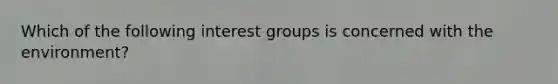 Which of the following interest groups is concerned with the environment?