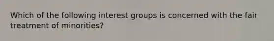 Which of the following interest groups is concerned with the fair treatment of minorities?