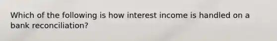 Which of the following is how interest income is handled on a bank reconciliation?