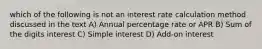 which of the following is not an interest rate calculation method discussed in the text A) Annual percentage rate or APR B) Sum of the digits interest C) Simple interest D) Add-on interest