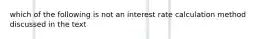 which of the following is not an interest rate calculation method discussed in the text