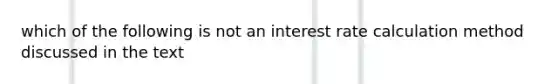 which of the following is not an interest rate calculation method discussed in the text