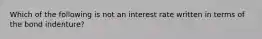 Which of the following is not an interest rate written in terms of the bond indenture?