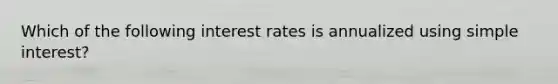 Which of the following interest rates is annualized using simple interest?