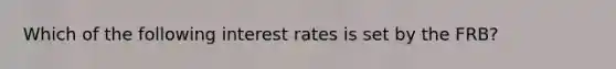 Which of the following interest rates is set by the FRB?