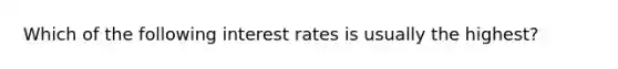 Which of the following interest rates is usually the highest?