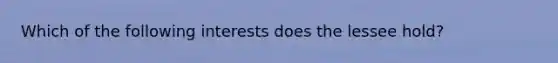 Which of the following interests does the lessee hold?