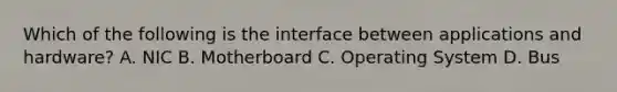 Which of the following is the interface between applications and hardware? A. NIC B. Motherboard C. Operating System D. Bus